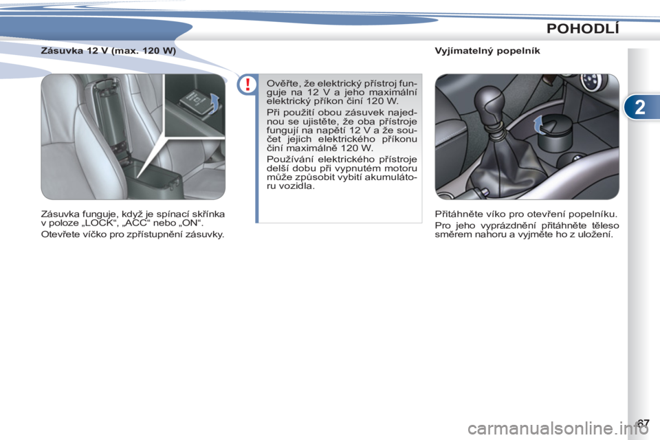 PEUGEOT 4007 2012  Návod na použití (in Czech) 2
POHODLÍ
   
 
 
 
 
 
 
Vyjímatelný popelník 
  Přitáhněte víko pro otevření popelníku. 
  Pro jeho vyprázdnění přitáhněte těleso 
směrem nahoru a vyjměte ho z uložení.  
     