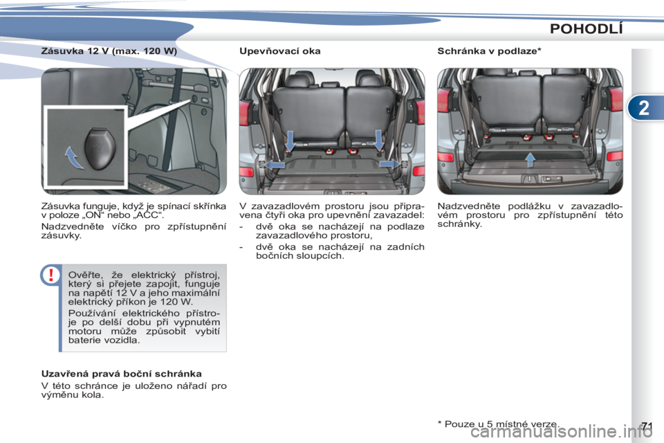 PEUGEOT 4007 2012  Návod na použití (in Czech) 2
POHODLÍ
   
 
 
 
 
 
 
Upevňovací oka 
  V zavazadlovém prostoru jsou připra-
vena čtyři oka pro upevnění zavazadel: 
   
 
-  dvě oka se nacházejí na podlaze 
zavazadlového prostoru, 