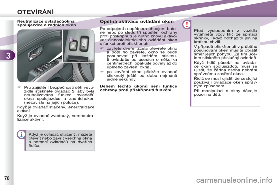 PEUGEOT 4007 2012  Návod na použití (in Czech) 3
OTEVÍRÁNÍ
   
Neutralizace ovladačůokna 
spolujezdce a zadních oken    
Opětná aktivace ovládání oken 
 
Po odpojení a opětném připojení bate-
rie nebo po sledu tří spuštění och