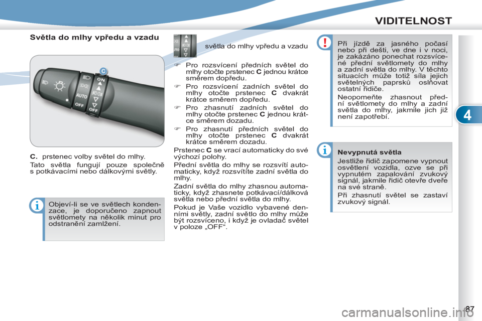 PEUGEOT 4007 2012  Návod na použití (in Czech) 4
VIDITELNOST
   
 
 
 
 
Světla do mlhy vpředu a vzadu 
 
 
C. 
  prstenec volby světel do mlhy. 
  Tato světla fungují pouze společně 
s potkávacími nebo dálkovými světly.    
 
 
 
 
 
