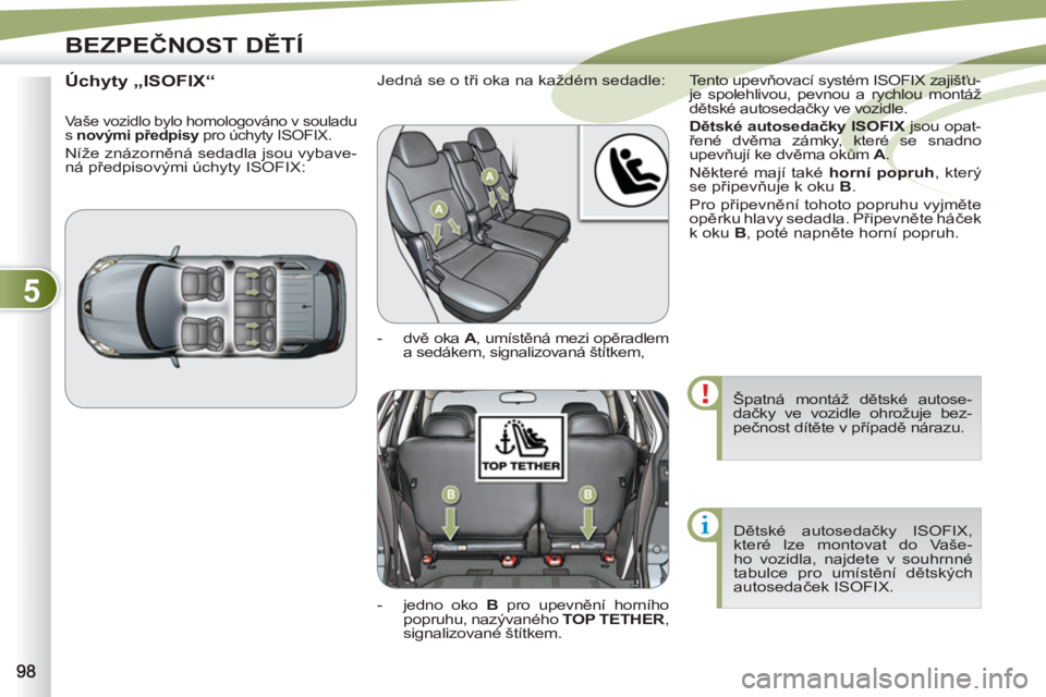 PEUGEOT 4007 2012 Návod na použití (in Czech) 5
BEZPEČNOST DĚTÍ
Špatná montáž dětské autose-
dačky ve vozidle ohrožuje bez-
pečnost dítěte v případě nárazu.
Dětské autosedačky ISOFIX,
které lze montovat do Vaše-
ho vo PEUGEOT 4007 2012 Návod na použití (in Czech) 5
BEZPEČNOST DĚTÍ
Špatná montáž dětské autose-
dačky ve vozidle ohrožuje bez-
pečnost dítěte v případě nárazu.
Dětské autosedačky ISOFIX,
které lze montovat do Vaše-
ho vo