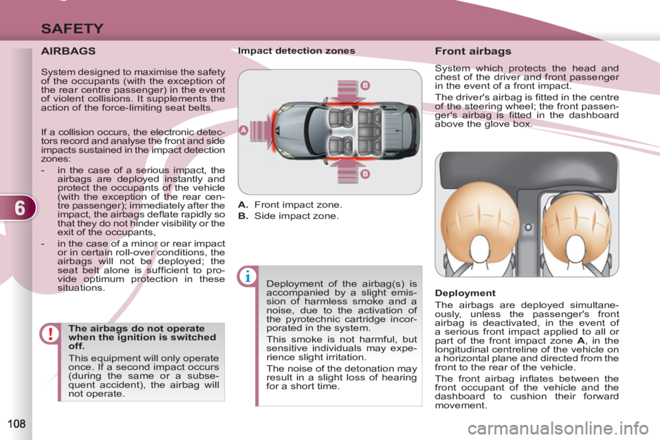 PEUGEOT 4007 2011.5  Owners Manual 6
SAFETY
   
AIRBAGS 
 
 
The airbags do not operate 
when the ignition is switched 
off. 
  This equipment will only operate 
once. If a second impact occurs 
(during the same or a subse-
quent accid