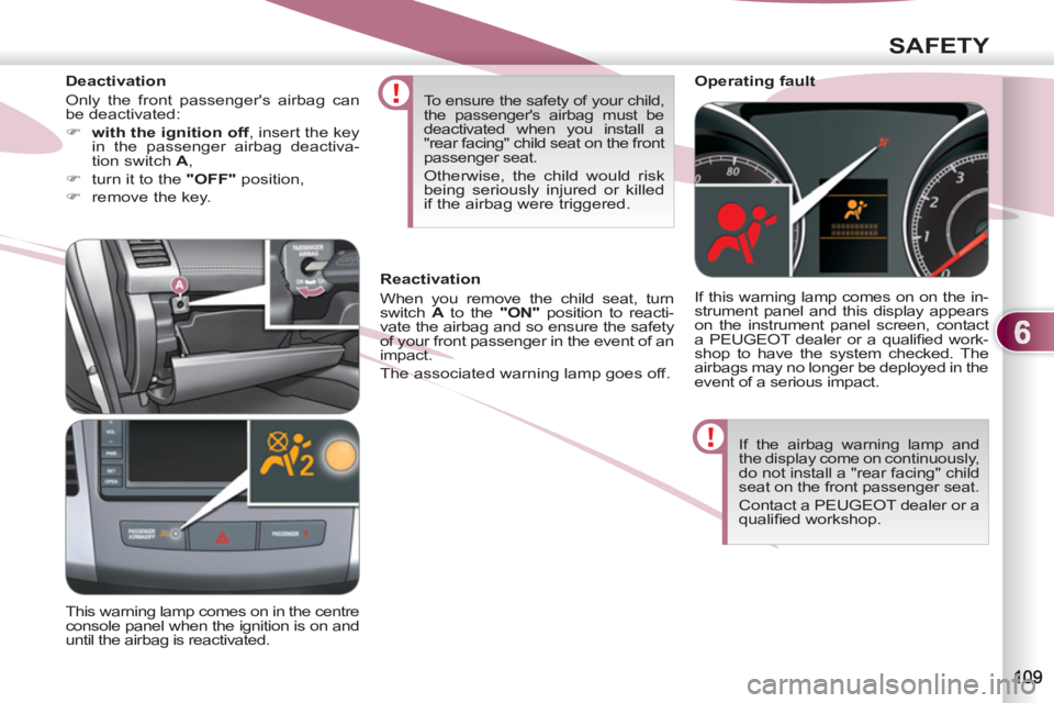 PEUGEOT 4007 2011.5 Owners Manual 6
SAFETY
If the airbag warning lamp and
the display come on continuously,
do not install a "rear facing" child
seat on the front passenger seat.
Contact a PEUGEOT dealer or a
qualifi ed work PEUGEOT 4007 2011.5 Owners Manual 6
SAFETY
If the airbag warning lamp and
the display come on continuously,
do not install a "rear facing" child
seat on the front passenger seat.
Contact a PEUGEOT dealer or a
qualifi ed work