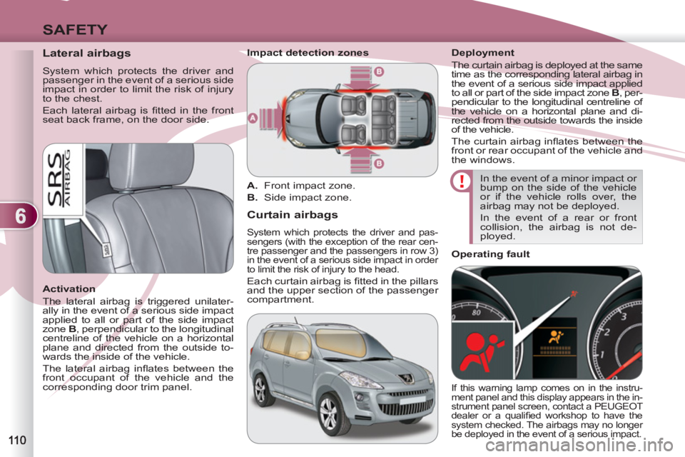 PEUGEOT 4007 2011.5 Owners Manual 6
SAFETY
Lateral airbags
System which protects the driver and
passenger in the event of a serious side
impact in order to limit the risk of injury
to the chest.
Each lateral air PEUGEOT 4007 2011.5 Owners Manual 6
SAFETY
Lateral airbags
System which protects the driver and
passenger in the event of a serious side
impact in order to limit the risk of injury
to the chest.
Each lateral air
