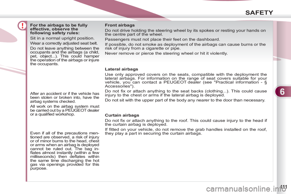 PEUGEOT 4007 2011.5 Owners Manual 6
SAFETY
For the airbags to be fully
effective, observe the
following safety rules:
Sit in a normal upright position.
Wear a correctly adjusted seat belt.
Do not PEUGEOT 4007 2011.5 Owners Manual 6
SAFETY
For the airbags to be fully
effective, observe the
following safety rules:
Sit in a normal upright position.
Wear a correctly adjusted seat belt.
Do not