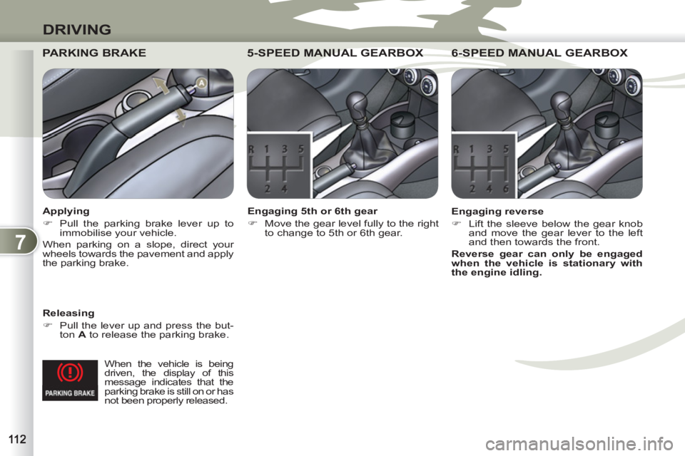 PEUGEOT 4007 2011.5  Owners Manual 7
DRIVING
   
When the vehicle is being 
driven, the display of this 
message indicates that the 
parking brake is still on or has 
not been properly released.  
 
PARKING BRAKE  
 
 
Releasing 
   
 