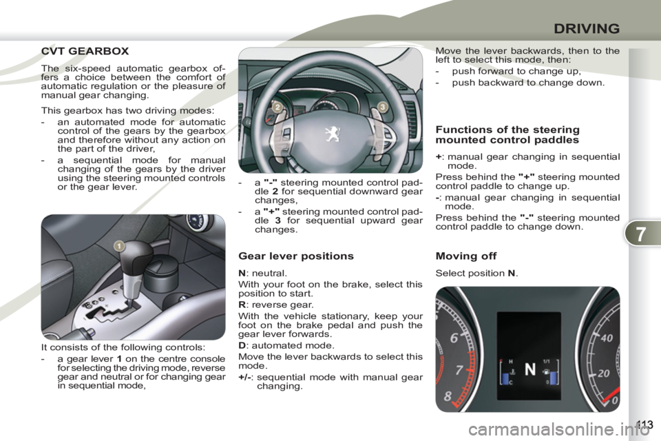 PEUGEOT 4007 2011.5  Owners Manual 7
DRIVING
   
Gear lever positions 
 
 
N 
: neutral. 
  With your foot on the brake, select this 
position to start. 
   
R 
: reverse gear. 
  With the vehicle stationary, keep your 
foot on the bra