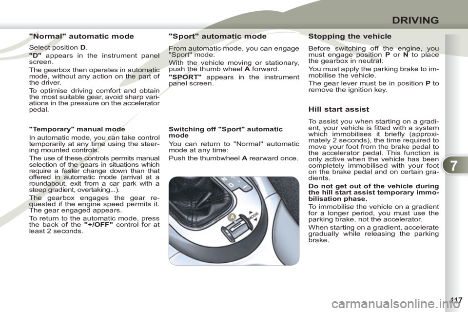 PEUGEOT 4007 2011.5  Owners Manual 7
DRIVING
   
"Normal" automatic mode 
 
 
Select position  D 
. 
   
"D" 
 appears in the instrument panel 
screen. 
  The gearbox then operates in automatic 
mode, without any action on the part of 