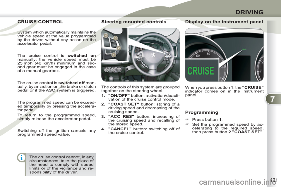 PEUGEOT 4007 2011.5  Owners Manual 7
DRIVING
   
Programming 
 
 
 
�) 
  Press button  1 
. 
   
�) 
  Set the programmed speed by ac-
celerating to the required speed, 
then press button  2 "COAST SET" 
.  
 
CRUISE CONTROL CRUISE C
