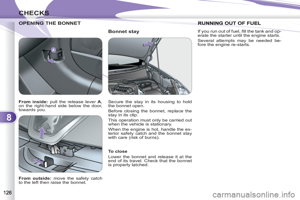 PEUGEOT 4007 2011.5  Owners Manual 8
CHECKS
   
Bonnet stay 
ENING THE BONNET  
OPENING T
 
 
To close 
  Lower the bonnet and release it at the 
end of its travel. Check that the bonnet 
is properly latched.  
 
   
From outside: 
 mo