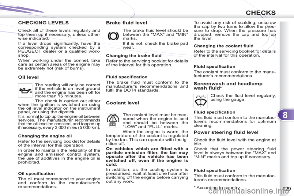 PEUGEOT 4007 2011.5 Owners Manual 8
CHECKS
CHECKING LEVELS
Brake fluid level
To avoid any risk of scalding, unscrew
the cap by two turns to allow the pres-
sure to drop. When the pressure has
dropped, remove the cap and top up PEUGEOT 4007 2011.5 Owners Manual 8
CHECKS
CHECKING LEVELS
Brake fluid level
To avoid any risk of scalding, unscrew
the cap by two turns to allow the pres-
sure to drop. When the pressure has
dropped, remove the cap and top up