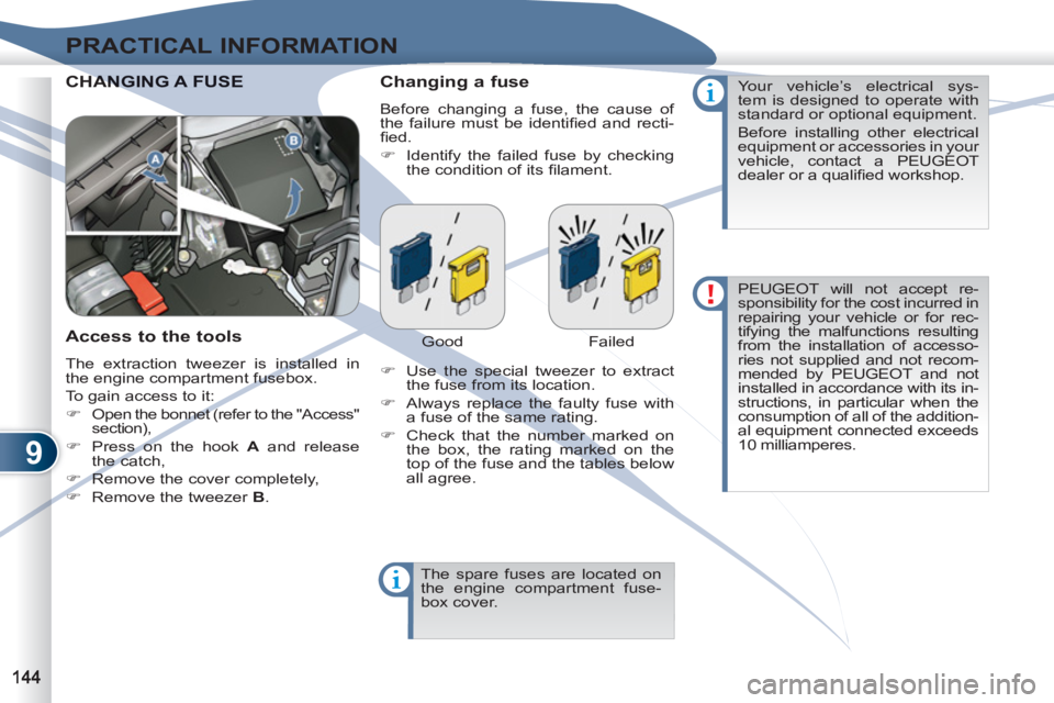 PEUGEOT 4007 2011.5  Owners Manual 9
PRACTICAL INFORMATION
  CHANANGING A FUSE   
Changing a fuse 
 
Before changing a fuse, the cause of 
the failure must be identiﬁ ed and recti-
ﬁ ed. 
   
 
�) 
  Identify the failed fuse by che