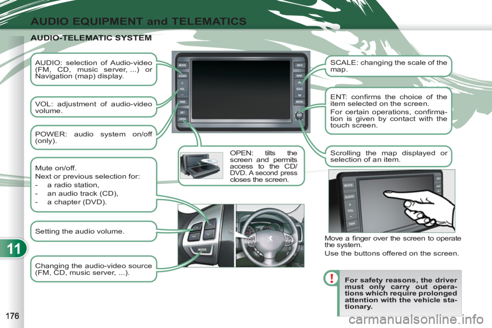 PEUGEOT 4007 2011.5 Owners Manual 11
AUDIO EQUIPMENT and TELEMATICS
AUDIO: selection of Audio-video
(FM, CD, music server, ...) or
Navigation (map) display.
VOL: adjustment of audio-video
volume.
OPEN: tilts the
sc PEUGEOT 4007 2011.5 Owners Manual 11
AUDIO EQUIPMENT and TELEMATICS
AUDIO: selection of Audio-video
(FM, CD, music server, ...) or
Navigation (map) display.
VOL: adjustment of audio-video
volume.
OPEN: tilts the
sc
