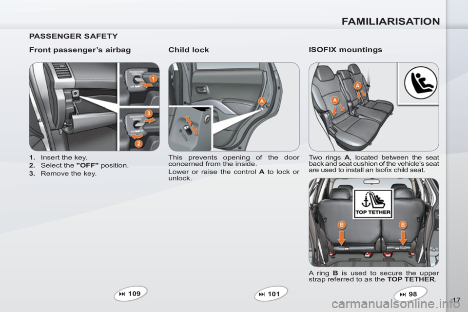PEUGEOT 4007 2011.5 User Guide FAMILIARISATION
17
   
PASSENGER SAFETY  
   
Front passenger’s airbag    
Child lock 
 
 
 
1. 
  Insert the key. 
   
2. 
  Select the  "OFF" 
 position. 
   
3. 
  Remove the key.    This prevent