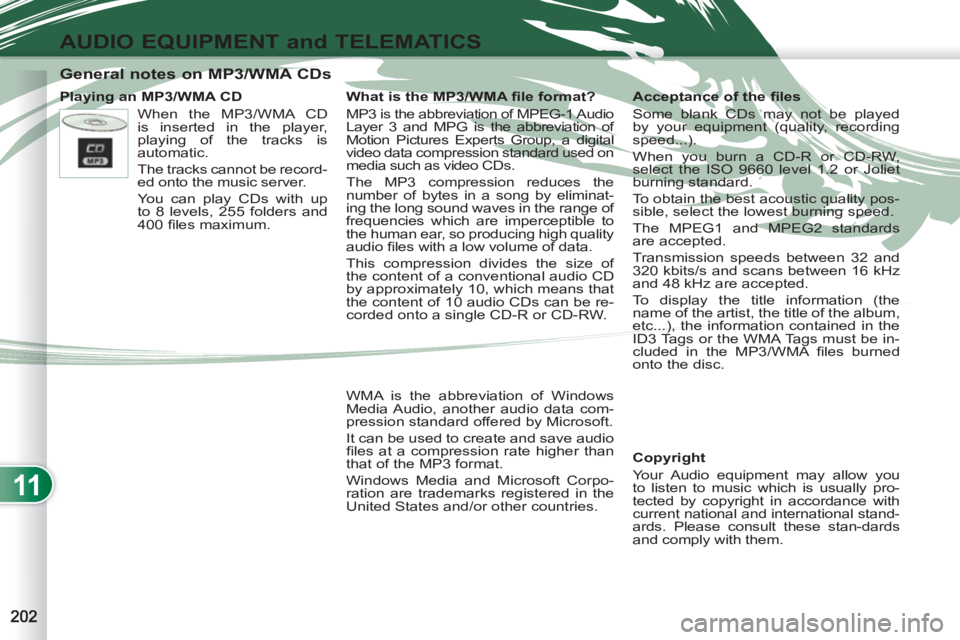 PEUGEOT 4007 2011.5 Owners Manual 11
AUDIO EQUIPMENT and TELEMATICS
General notes on MP3/WMA CDs
Playing an MP3/WMA CD
Copyright
Your Audio equipment may allow you
to listen to music which is PEUGEOT 4007 2011.5 Owners Manual 11
AUDIO EQUIPMENT and TELEMATICS
General notes on MP3/WMA CDs
Playing an MP3/WMA CD
Copyright
Your Audio equipment may allow you
to listen to music which is
