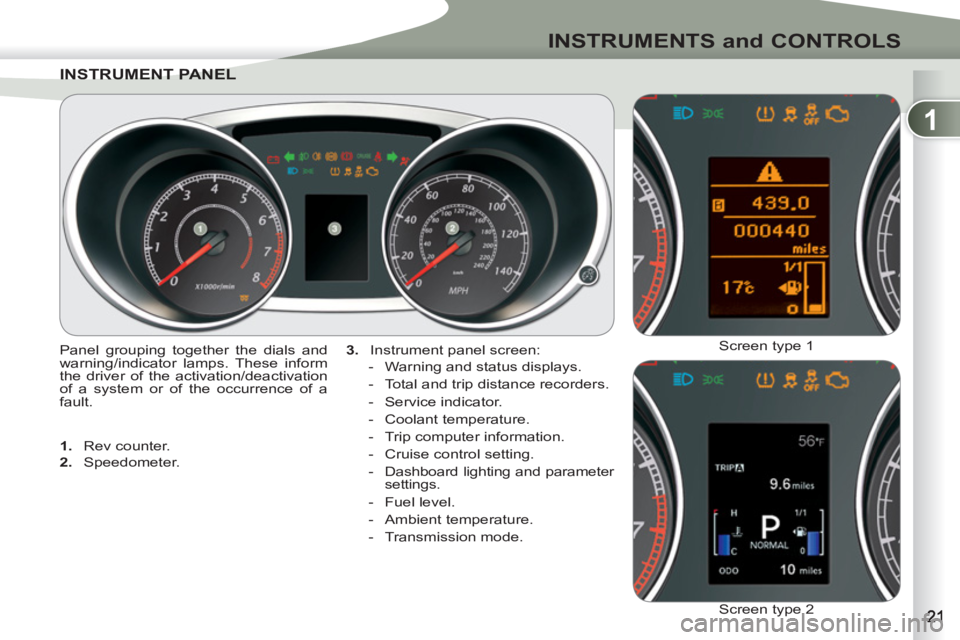 PEUGEOT 4007 2011.5  Owners Manual 1
INSTRUMENTS and CONTROLS
INSTRUMENT PANEINSTRUMENT PANEL
   
3. 
  Instrument panel screen: 
   
 
-   Warning and status displays. 
   
-   Total and trip distance recorders. 
   
-  Service indica