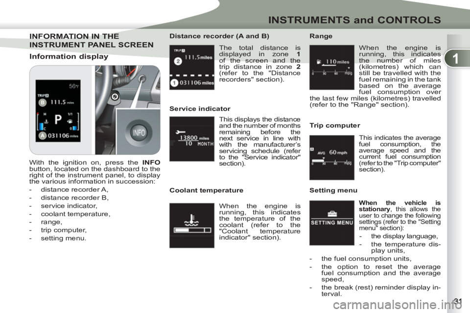 PEUGEOT 4007 2011.5 Owners Guide 1
INSTRUMENTS and CONTROLS
  The total distance is 
displayed in zone  1 
 
of the screen and the 
trip distance in zone  2 
 
(refer to the "Distance 
recorders" section).      
Distance recorder (A 