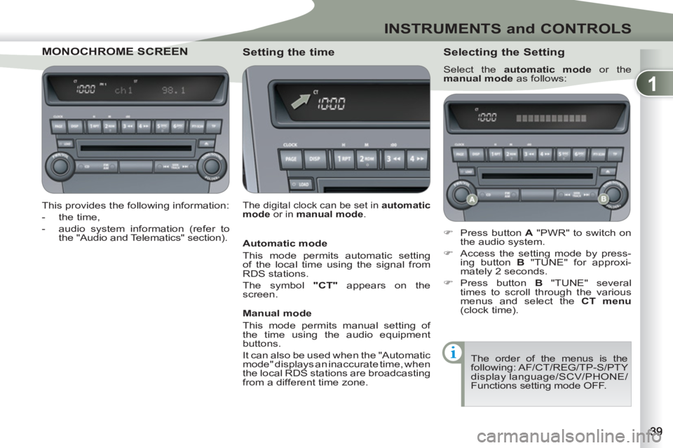 PEUGEOT 4007 2011.5  Owners Manual 1
INSTRUMENTS and CONTROLS
MONOCHROME SCRCHROME SCREEN
   
This provides the following information: 
   
 
-  the time, 
   
-   audio system information (refer to 
the "Audio and Telematics" section)