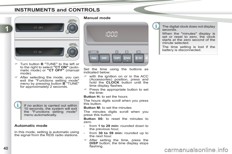 PEUGEOT 4007 2011.5 Service Manual 1
INSTRUMENTS and CONTROLS
  Set the time using the buttons as 
indicated below: 
   
 
�) 
  with the ignition on or in the ACC 
(Accessories) position, press and 
hold the  CLOCK 
 button until the 