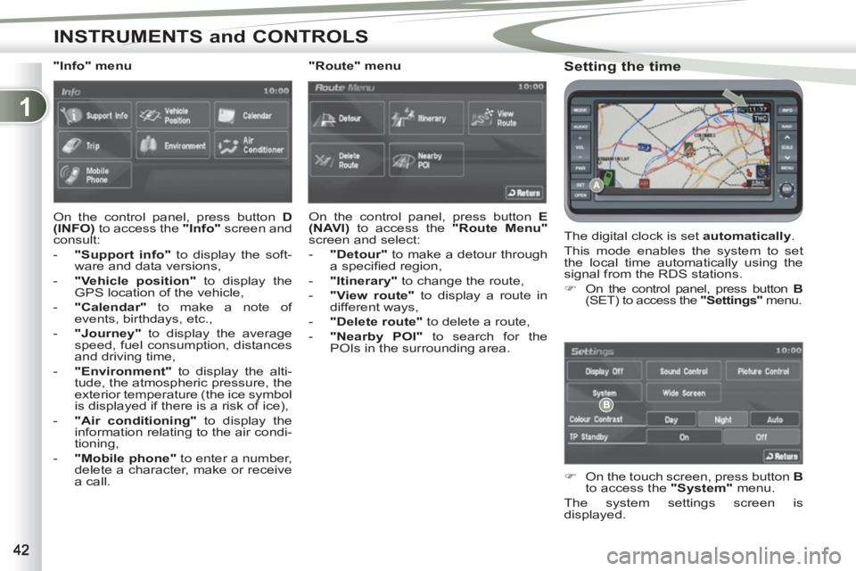 PEUGEOT 4007 2011.5  Owners Manual 1
INSTRUMENTS and CONTROLS
   
Setting the time 
 
The digital clock is set  automatically 
. 
  This mode enables the system to set 
the local time automatically using the 
signal from the RDS statio