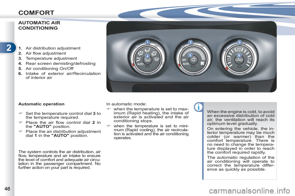PEUGEOT 4007 2011.5 Service Manual 2
COMFORT
AUTOMATIC AIR
CONDITIONING 
   
Automatic operation 
   
 
�) 
  Set the temperature control dial  3 
 to 
the temperature required. 
   
�) 
  Place the air ﬂ ow control dial  2 
 in 
the