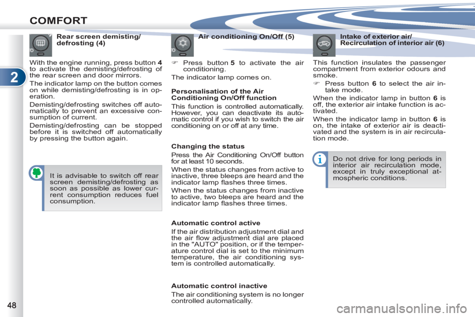 PEUGEOT 4007 2011.5 Service Manual 2
COMFORT
   
Intake of exterior air/
Recirculation of interior air (6) 
  This function insulates the passenger 
compartment from exterior odours and 
smoke. 
   
 
�) 
  Press button  6 
 to select 