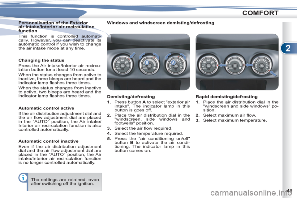 PEUGEOT 4007 2011.5 Workshop Manual 2
COMFORT
   
Personalisation of the Exterior 
air intake/Interior air recirculation 
function 
  This function is controlled automati-
cally. However, you can deactivate its 
automatic control if you