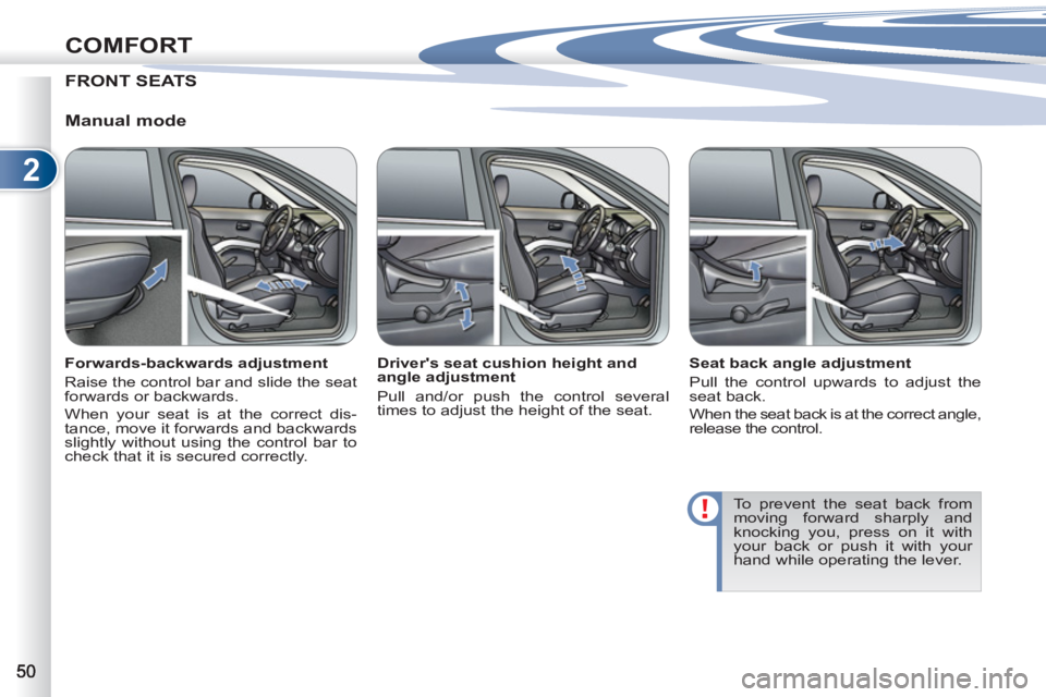 PEUGEOT 4007 2011.5 Workshop Manual 2
COMFORT
FRONT SEATS
   
Manual mode 
 
 
Forwards-backwards adjustment 
  Raise the control bar and slide the seat 
forwards or backwards. 
  When your seat is at the correct dis-
tance, move it for