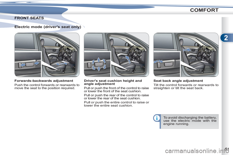 PEUGEOT 4007 2011.5 Workshop Manual 2
COMFORT
   
Electric mode (drivers seat only) 
 
 
Forwards-backwards adjustment 
 
Push the control forwards or rearwards to 
move the seat to the position required.  
 
 
Drivers seat cushion he
