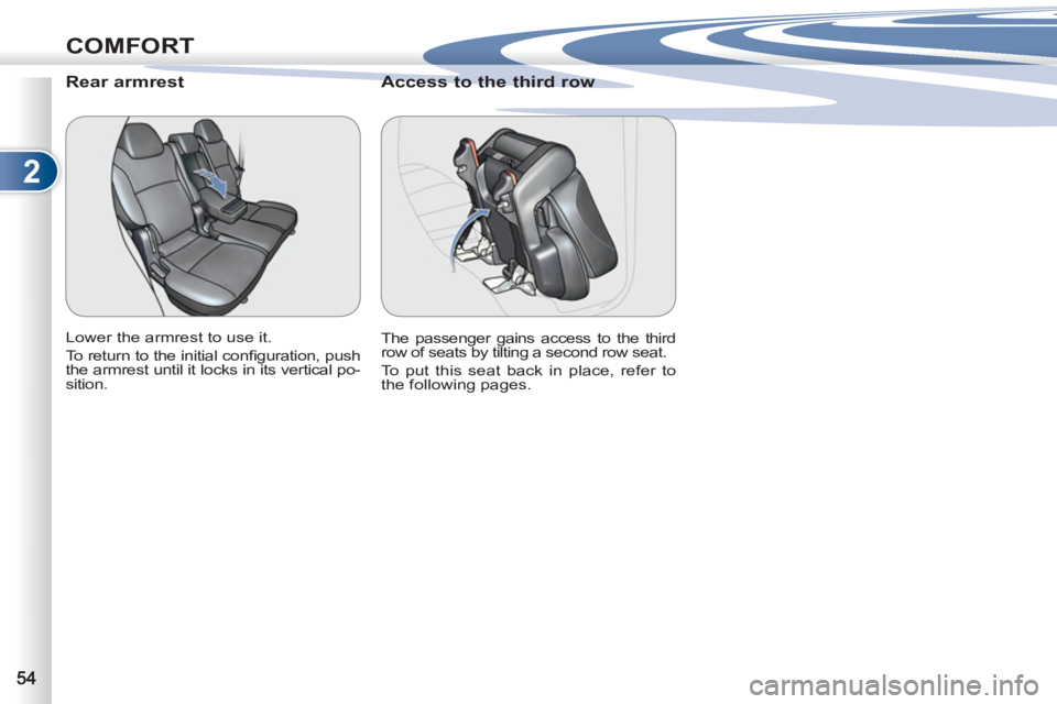 PEUGEOT 4007 2011.5 Workshop Manual 2
COMFORT
   
 
 
 
 
 
Rear armrest 
 
Lower the armrest to use it. 
  To return to the initial conﬁ guration, push 
the armrest until it locks in its vertical po-
sition.  
 
 
 
 
 
 
 
Access to