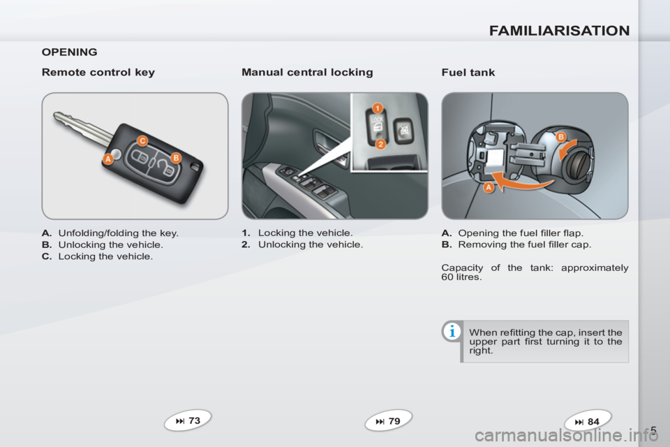 PEUGEOT 4007 2011.5  Owners Manual FAMILIARISATION
5
   
Fuel tank 
 
 
 
A. 
  Opening the fuel ﬁ ller ﬂ ap. 
   
B. 
  Removing the fuel ﬁ ller cap.  
   
 
� 
 84  
     
 
1. 
  Locking the vehicle. 
   
2. 
  Unlocking the 