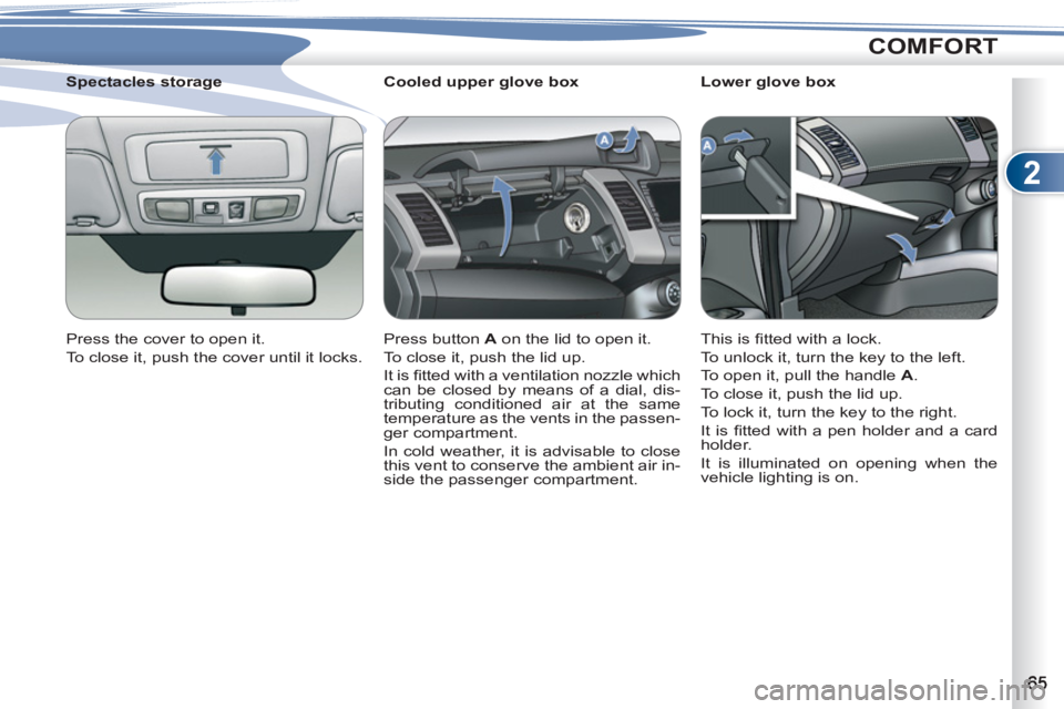 PEUGEOT 4007 2011.5 Repair Manual 2
COMFORT
   
 
 
 
 
 
 
Cooled upper glove box 
  Press button  A 
 on the lid to open it. 
  To close it, push the lid up. 
  It is ﬁ tted with a ventilation nozzle which 
can be closed by means 