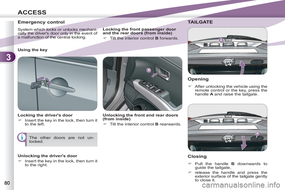 PEUGEOT 4007 2011.5 Manual Online 3
ACCESS
   
Opening 
 
 
 
�) 
  After unlocking the vehicle using the 
remote control or the key, press the 
handle  A  
and raise the tailgate.  
 
TAILGATE
   
Closing 
 
 
 
�) 
 Pull the handle 