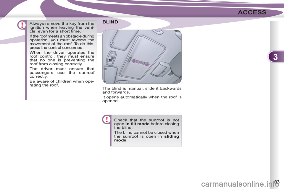 PEUGEOT 4007 2011.5 Manual Online 3
ACCESS
BLIND
  The blind is manual, slide it backwards 
and forwards. 
  It opens automatically when the roof is 
opened. 
  Check that the sunroof is not 
open  in tilt mode 
 before closing 
the b