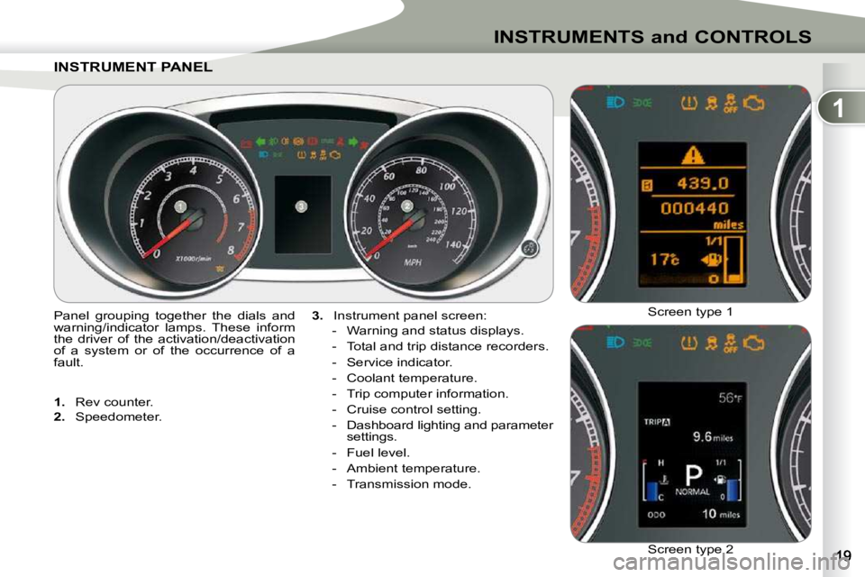 PEUGEOT 4007 2010.5  Owners Manual 1
INSTRUMENTS and CONTROLS
INSTRUMENT PANELINSTRUMENT PANEL 
  
3.    Instrument panel screen: 
   -   Warning and status displays.  
  -   Total and trip distance recorders. 
  -   Service indicator.