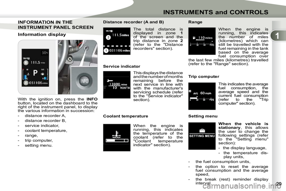 PEUGEOT 4007 2010.5 User Guide 1
INSTRUMENTS and CONTROLS
The total distance is
displayed in zone 1
of the screen and the
trip distance in zone 2
(refer to the "Distance
recorders" section).
PEUGEOT 4007 2010.5 User Guide 1
INSTRUMENTS and CONTROLS
The total distance is
displayed in zone 1
of the screen and the
trip distance in zone 2
(refer to the "Distance
recorders" section).