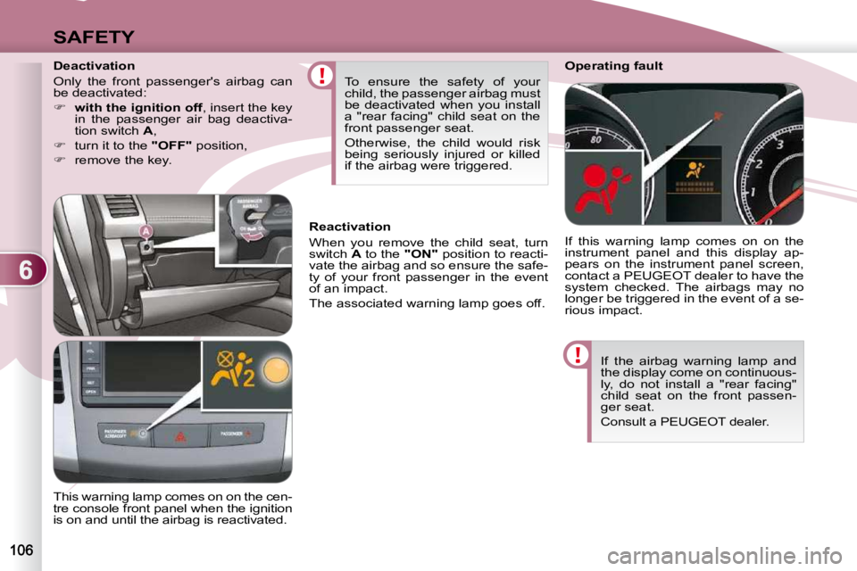 PEUGEOT 4007 2010.5  Owners Manual 6
SAFETY
 If  the  airbag  warning  lamp  and  
the display come on continuous-
ly,  do  not  install  a  "rear  facing" 
child  seat  on  the  front  passen-
ger seat. 
 Consult a PEUGEOT dea
