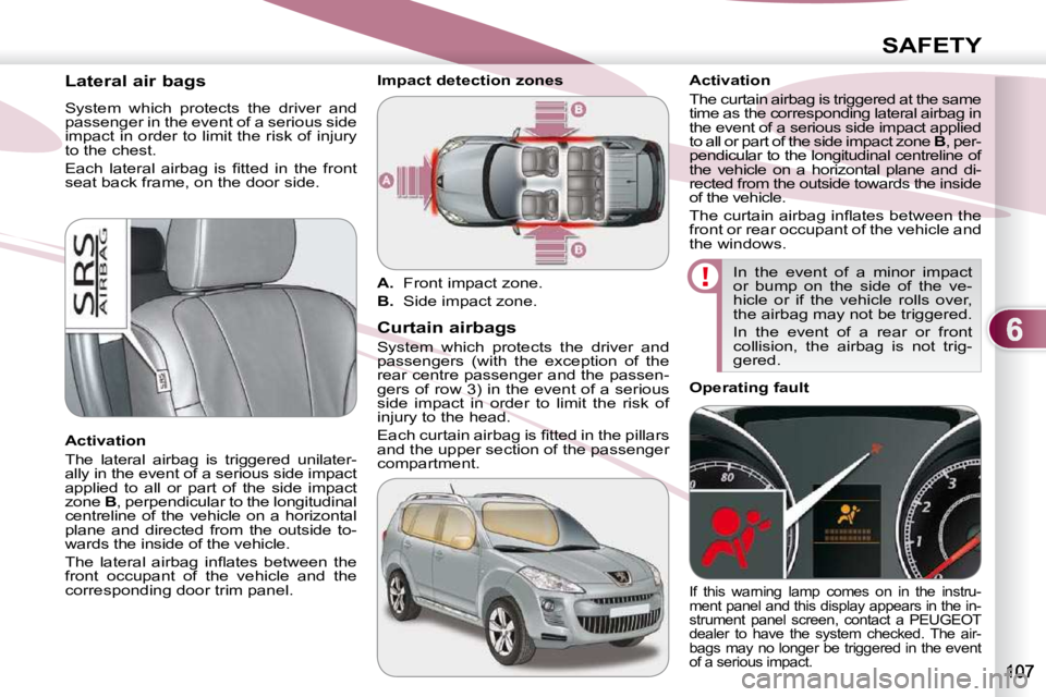 PEUGEOT 4007 2010.5  Owners Manual 6
SAFETY
       Lateral air bags  
 System  which  protects  the  driver  and  
passenger in the event of a serious side 
impact in order to limit the risk of injury 
to the chest.  
� �E�a�c�h�  �l�a