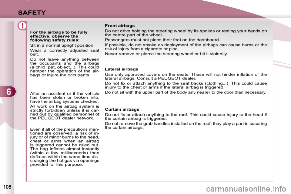 PEUGEOT 4007 2010.5  Owners Manual 6
SAFETY
                 For the airbags to be fully  
effective, observe the 
following safety rules:  
 Sit in a normal upright position.  
 Wear  a  correctly  adjusted  seat  
belt.  
 Do  not  l