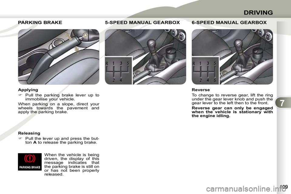 PEUGEOT 4007 2010.5  Owners Manual 7
DRIVING
  When  the  vehicle  is  being  
driven,  the  display  of  this 
message  indicates  that 
the parking brake is still on 
or  has  not  been  properly 
released.   
     PARKING BRAKE     