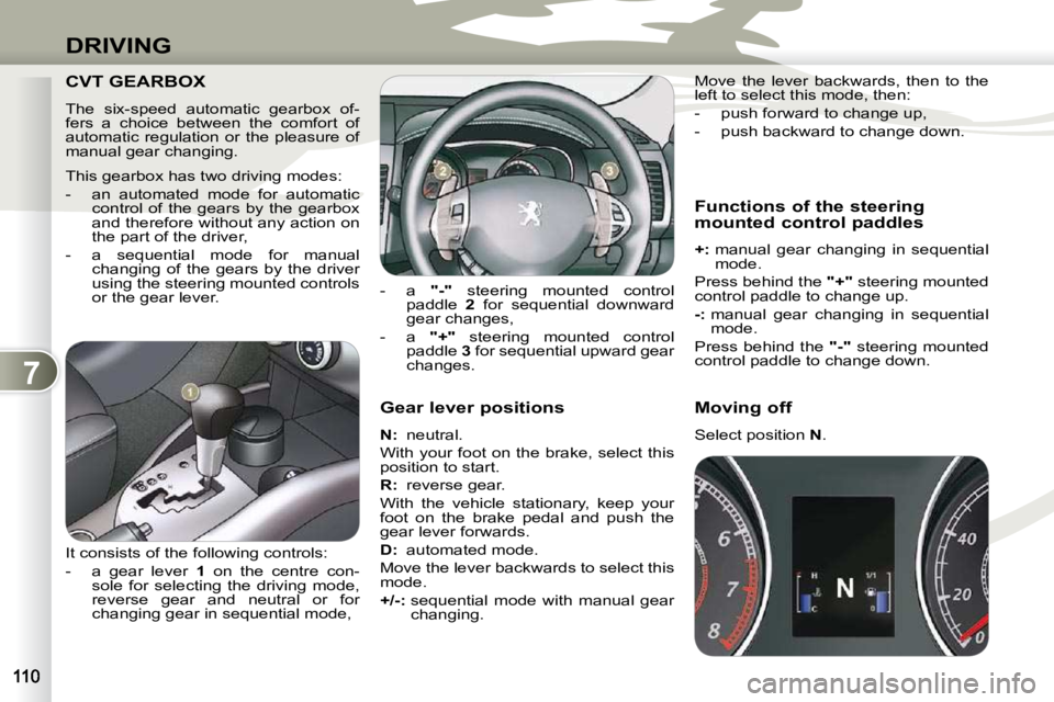 PEUGEOT 4007 2010.5  Owners Manual 7
DRIVING
  Gear lever positions  
  
N :   neutral. 
 With your foot on the brake, select this  
position to start.  
  
R  
:   reverse gear. 
 With  the  vehicle  stationary,  keep  your  
foot  on