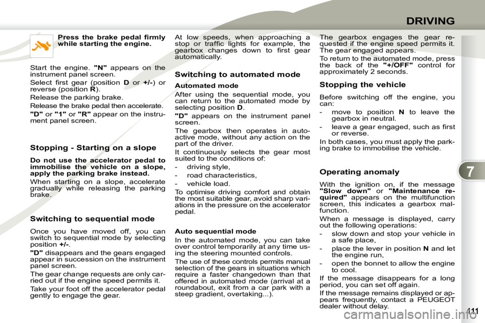 PEUGEOT 4007 2010.5 Owners Manual 7
DRIVING
Stopping - Starting on a slope
Do not use the accelerator pedal to
immobilise the vehicle on a slope,
apply the
parking brake
instead.
When starting on a PEUGEOT 4007 2010.5 Owners Manual 7
DRIVING
Stopping - Starting on a slope
Do not use the accelerator pedal to
immobilise the vehicle on a slope,
apply the
parking brake
instead.
When starting on a