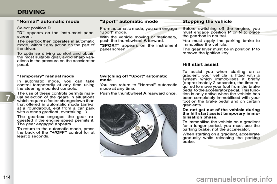 PEUGEOT 4007 2010.5  Owners Manual 7
DRIVING
  "Normal" automatic mode  
  Select position  D . 
  
"D"    appears  on  the  instrument  panel 
screen.  
 The gearbox then operates in automatic  
mode,  without  any  action  on  the  p