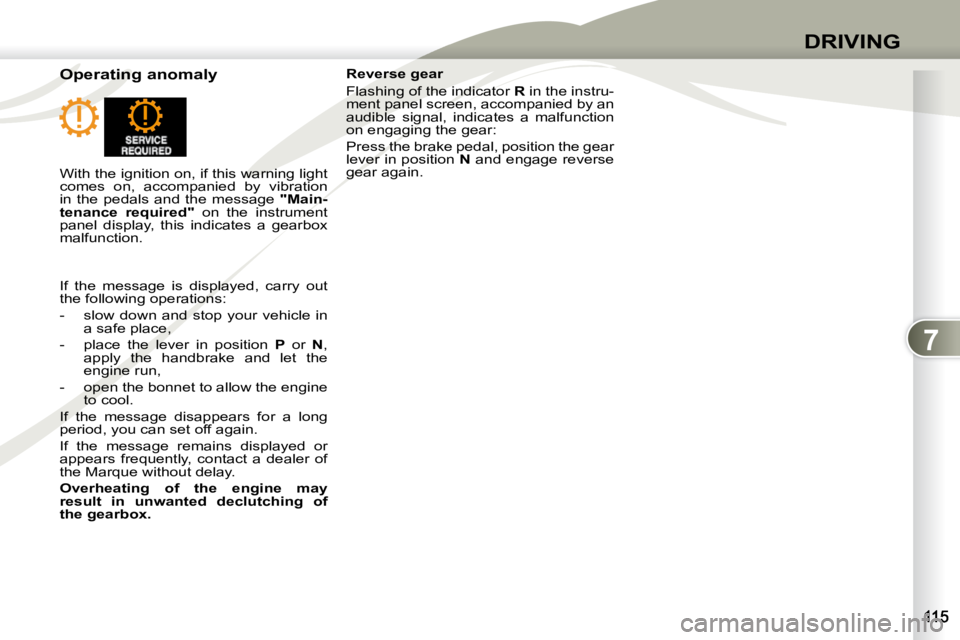 PEUGEOT 4007 2010.5 Owners Manual 7
DRIVING
Operating anomaly Reverse gear
Flashing of the indicator
R in the instru-
ment panel screen, accompanied by an
audible signal, indicates a malfunction
on engaging the gear: PEUGEOT 4007 2010.5 Owners Manual 7
DRIVING
Operating anomaly Reverse gear
Flashing of the indicator
R in the instru-
ment panel screen, accompanied by an
audible signal, indicates a malfunction
on engaging the gear: