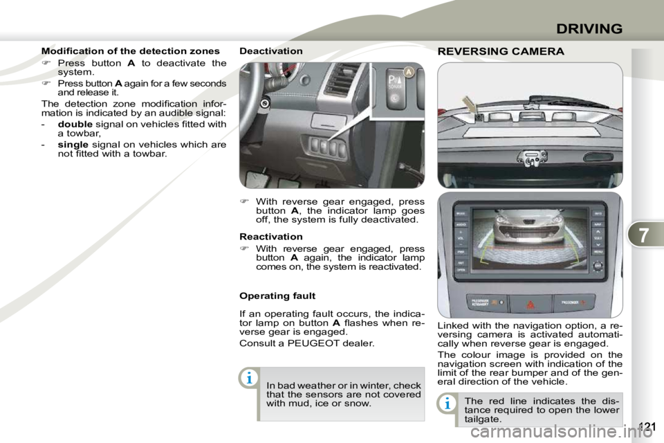 PEUGEOT 4007 2010.5  Owners Manual 7
DRIVING
REVERSING CAMERAREVERSING CAMERA 
  Linked with the navigation option, a re- 
versing  camera  is  activated  automati-
cally when reverse gear is engaged.  
 The  colour  image  is  provide