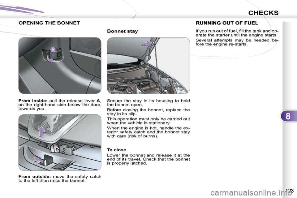 PEUGEOT 4007 2010.5 Owners Manual 8
CHECKS
Bonnet stay
OPENING THE BONNET
To close
Lower the bonnet and release it at the
end of its travel. Check that the bonnet
is properly latched.
From outside: move PEUGEOT 4007 2010.5 Owners Manual 8
CHECKS
Bonnet stay
OPENING THE BONNET
To close
Lower the bonnet and release it at the
end of its travel. Check that the bonnet
is properly latched.
From outside: move