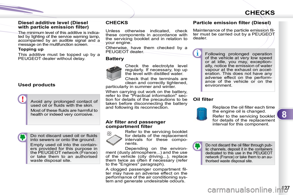 PEUGEOT 4007 2010.5 Owners Manual 8
CHECKS
Diesel additive level (Diesel
with particle emission filter)
The minimum level of this additive is indica-
ted by lighting of the service warning lamp,
accompanied by an audible s PEUGEOT 4007 2010.5 Owners Manual 8
CHECKS
Diesel additive level (Diesel
with particle emission filter)
The minimum level of this additive is indica-
ted by lighting of the service warning lamp,
accompanied by an audible s