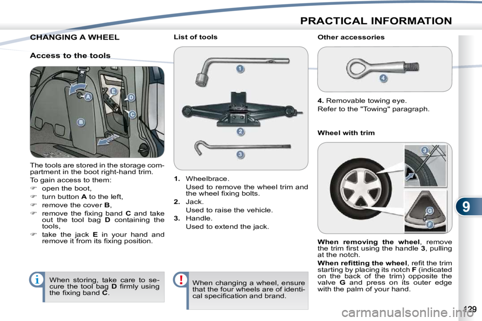 PEUGEOT 4007 2010.5  Owners Manual 9
PRACTICAL INFORMATION
CHANGING A WHEEL CHANGING 
 The tools are stored in the storage com- 
partment in the boot right-hand trim.  
 To gain access to them: 
   
�    open the boot, 
  
�    t