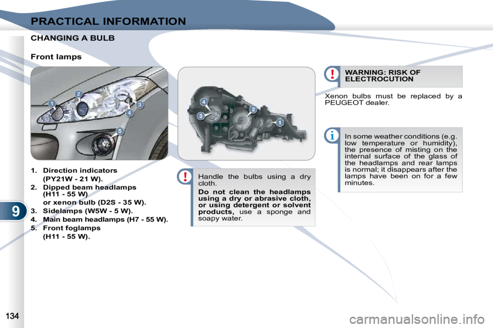 PEUGEOT 4007 2010.5  Owners Manual 9
PRACTICAL INFORMATION
CHANGING CHANGING A BULB  
  Handle  the  bulbs  using  a  dry  
cloth.  
  
Do  not  clean  the  headlamps  
using  a  dry  or  abrasive  cloth, 
or  using  detergent  or  sol