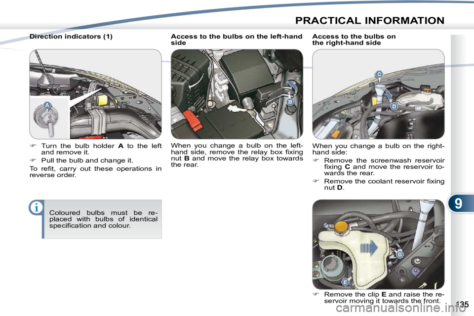 PEUGEOT 4007 2010.5  Owners Manual 9
PRACTICAL INFORMATION
  Direction indicators (1)  Coloured  bulbs  must  be  re- 
placed  with  bulbs  of  identical 
�s�p�e�c�i�ﬁ� �c�a�t�i�o�n� �a�n�d� �c�o�l�o�u�r�.� � 
   
�    Turn  the  